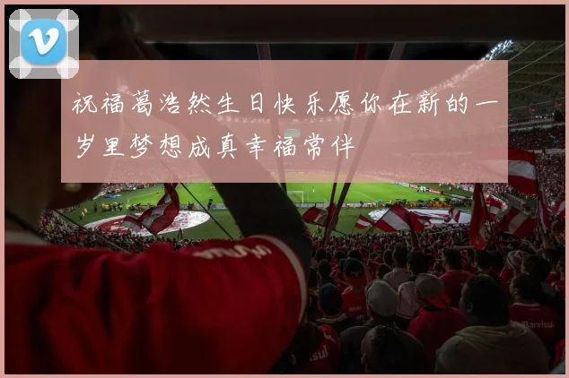祝福葛浩然生日快乐愿你在新的一岁里梦想成真幸福常伴
