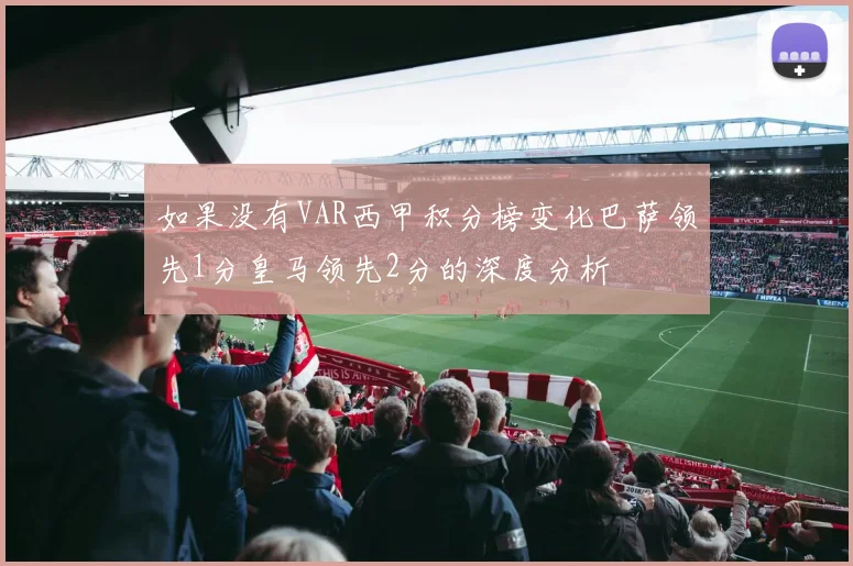 如果没有VAR西甲积分榜变化巴萨领先1分皇马领先2分的深度分析