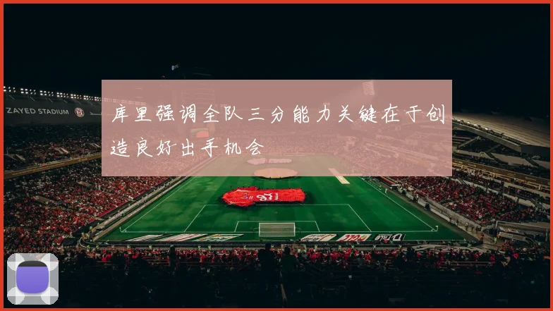 库里强调全队三分能力关键在于创造良好出手机会