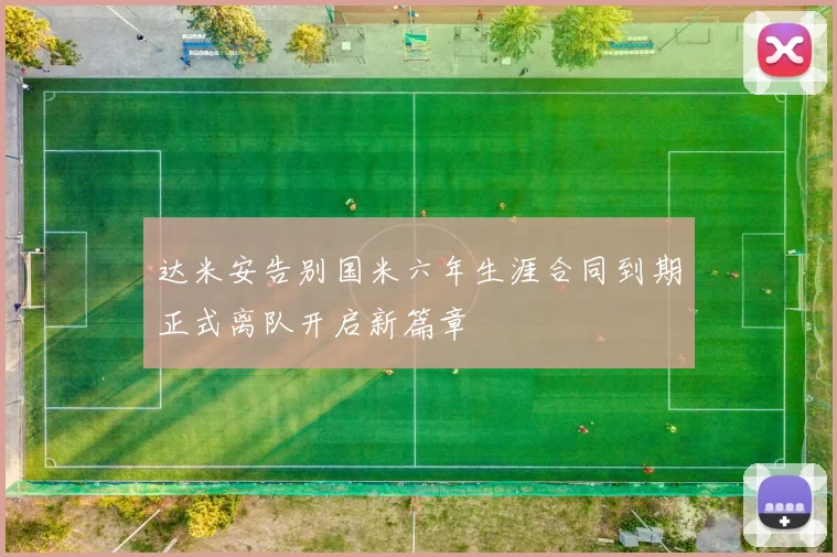 达米安告别国米六年生涯合同到期正式离队开启新篇章