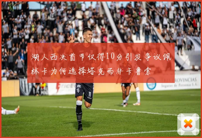 湖人西决首节仅得10分引发争议佩林卡为何选择塔克而非卡鲁索