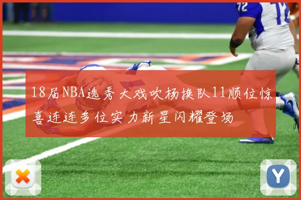 18届NBA选秀大戏吹杨换队11顺位惊喜连连多位实力新星闪耀登场