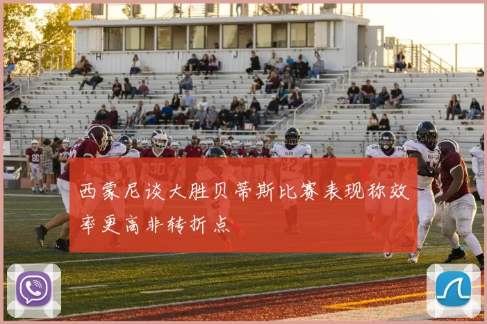 西蒙尼谈大胜贝蒂斯比赛表现称效率更高非转折点