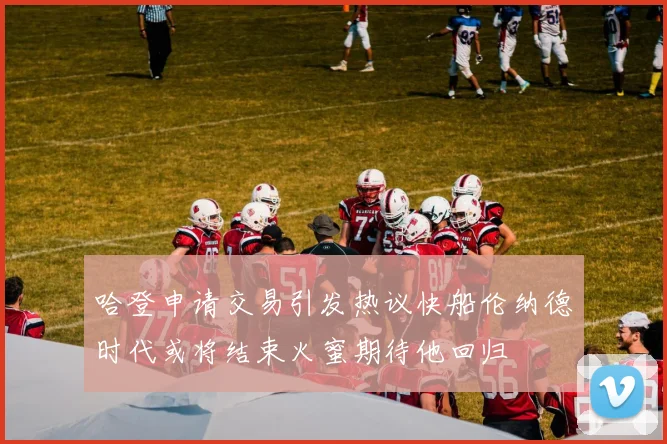 哈登申请交易引发热议快船伦纳德时代或将结束火蜜期待他回归