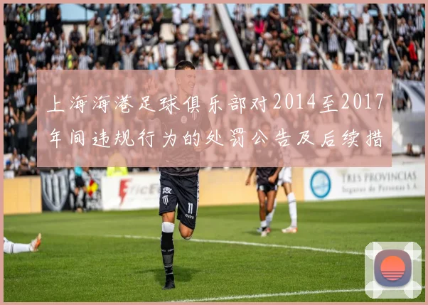 上海海港足球俱乐部对2014至2017年间违规行为的处罚公告及后续措施说明